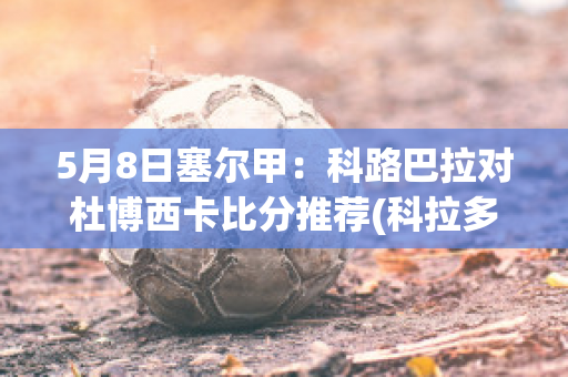 5月8日塞尔甲：科路巴拉对杜博西卡比分推荐(科拉多巴萨资料)