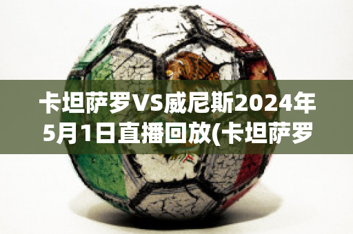 卡坦萨罗VS威尼斯2024年5月1日直播回放(卡坦萨罗足球俱乐部)