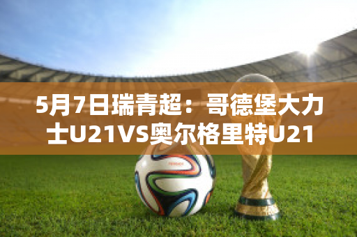 5月7日瑞青超：哥德堡大力士U21VS奥尔格里特U21近日赛程