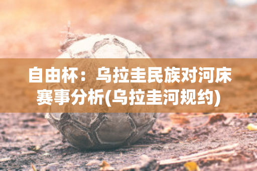 自由杯：乌拉圭民族对河床赛事分析(乌拉圭河规约)