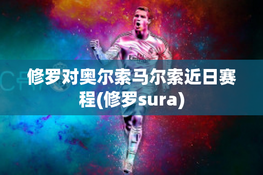 修罗对奥尔索马尔索近日赛程(修罗sura)