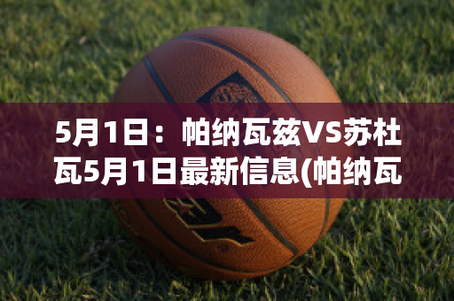 5月1日：帕纳瓦兹VS苏杜瓦5月1日最新信息(帕纳瓦兹对伏伊伏丁那)