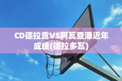 CD德拉贡VS阿瓦查潘近年成绩(德拉多瓦)