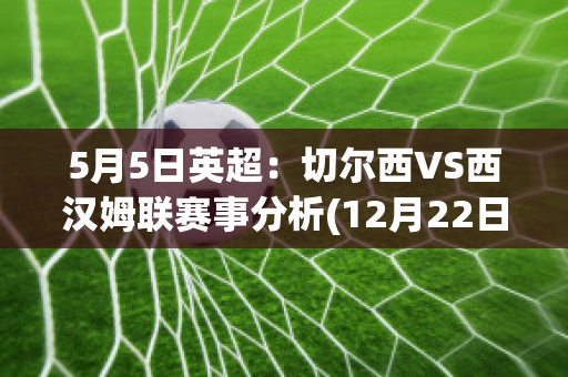 5月5日英超：切尔西VS西汉姆联赛事分析(12月22日 足球 切尔西vs西汉姆 全场集锦)