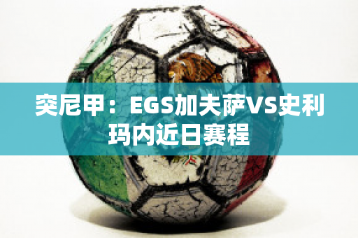 突尼甲：EGS加夫萨VS史利玛内近日赛程