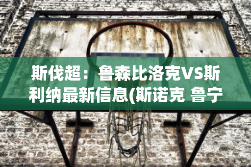 斯伐超：鲁森比洛克VS斯利纳最新信息(斯诺克 鲁宁)