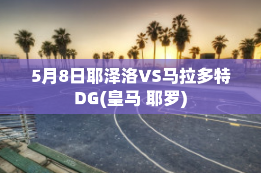 5月8日耶泽洛VS马拉多特DG(皇马 耶罗)