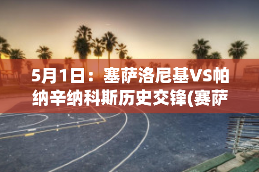 5月1日：塞萨洛尼基VS帕纳辛纳科斯历史交锋(赛萨洛尼基)