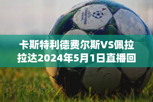 卡斯特利德费尔斯VS佩拉拉达2024年5月1日直播回放(卡斯特费兰多)