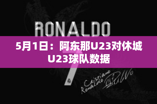 5月1日：阿东那U23对休城U23球队数据