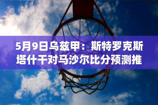 5月9日乌兹甲：斯特罗克斯塔什干对马沙尔比分预测推荐(马特乌斯和斯科尔斯)