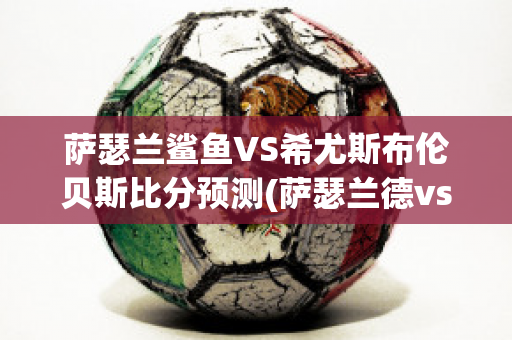 萨瑟兰鲨鱼VS希尤斯布伦贝斯比分预测(萨瑟兰德vs悉尼)