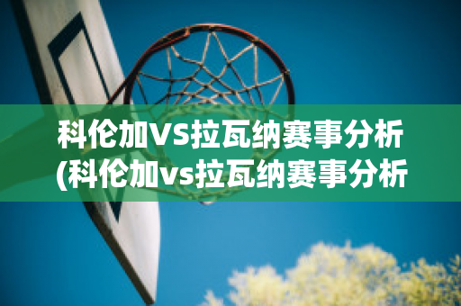 科伦加VS拉瓦纳赛事分析(科伦加vs拉瓦纳赛事分析图)