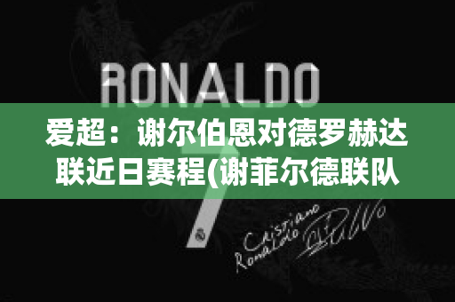 爱超：谢尔伯恩对德罗赫达联近日赛程(谢菲尔德联队对伯恩利)