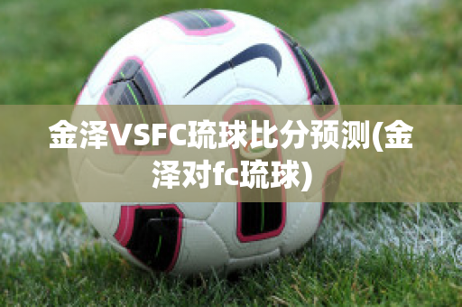 金泽VSFC琉球比分预测(金泽对fc琉球)