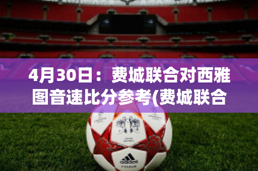 4月30日：费城联合对西雅图音速比分参考(费城联合vs墨西哥美洲)