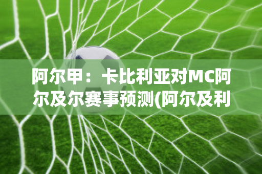 阿尔甲：卡比利亚对MC阿尔及尔赛事预测(阿尔及利亚比斯卡拉)