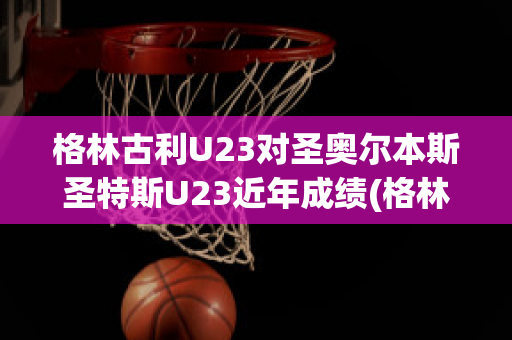 格林古利U23对圣奥尔本斯圣特斯U23近年成绩(格林nba)