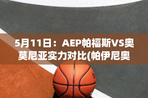 5月11日：AEP帕福斯VS奥莫尼亚实力对比(帕伊尼奥)