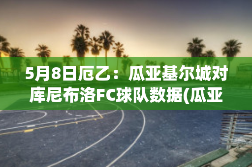 5月8日厄乙：瓜亚基尔城对库尼布洛FC球队数据(瓜亚基尔对阵弗鲁米嫩塞)