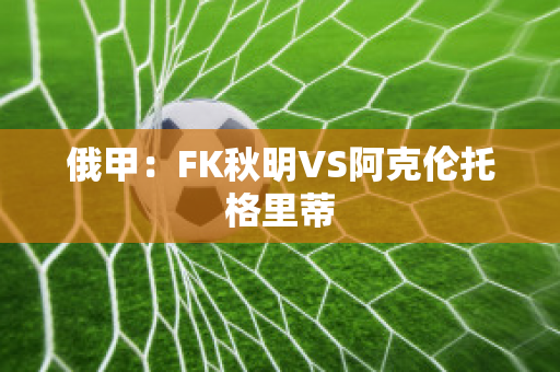 俄甲：FK秋明VS阿克伦托格里蒂