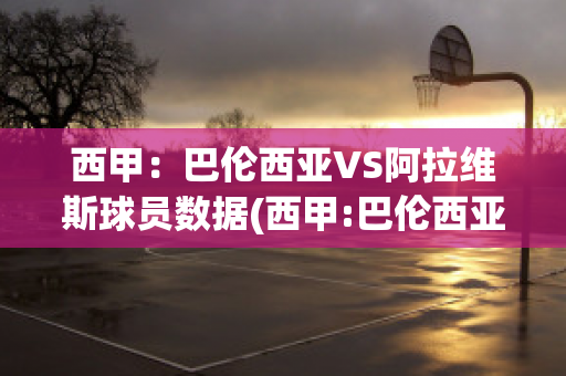 西甲：巴伦西亚VS阿拉维斯球员数据(西甲:巴伦西亚vs阿拉维斯球员数据)