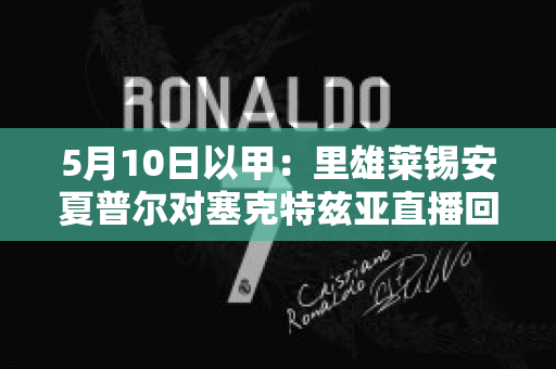 5月10日以甲：里雄莱锡安夏普尔对塞克特兹亚直播回放