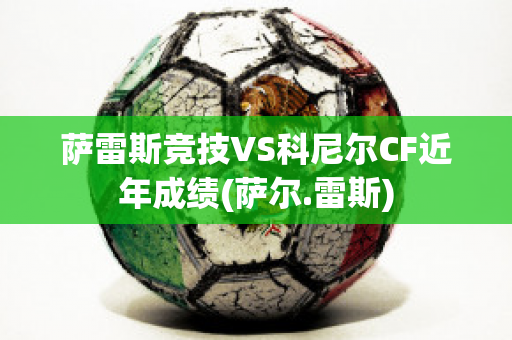 萨雷斯竞技VS科尼尔CF近年成绩(萨尔.雷斯)