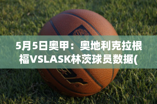 5月5日奥甲：奥地利克拉根福VSLASK林茨球员数据(奥地利克拉根福vs慕尼黑1860)