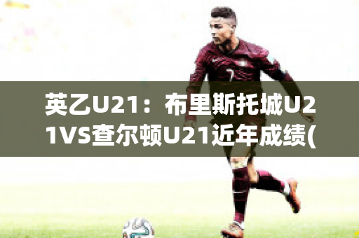 英乙U21：布里斯托城U21VS查尔顿U21近年成绩(布里斯托尔城对卢顿比分)