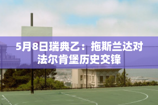 5月8日瑞典乙：拖斯兰达对法尔肯堡历史交锋