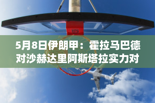 5月8日伊朗甲：霍拉马巴德对沙赫达里阿斯塔拉实力对比(马赫莎拉哈什巴兹阿里)