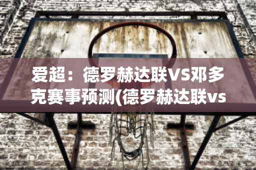 爱超：德罗赫达联VS邓多克赛事预测(德罗赫达联vs德利城)