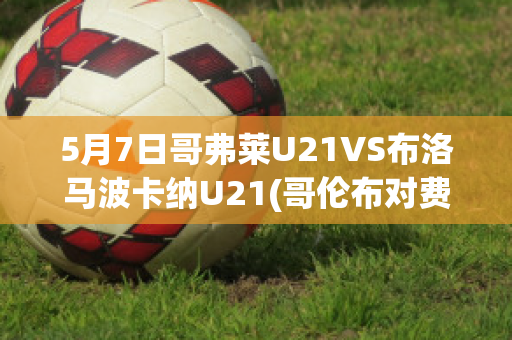 5月7日哥弗莱U21VS布洛马波卡纳U21(哥伦布对费城直播)