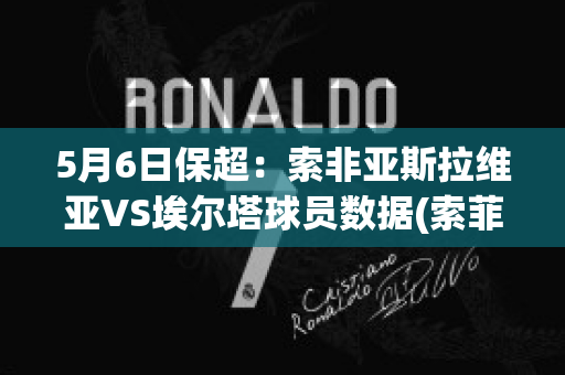 5月6日保超：索非亚斯拉维亚VS埃尔塔球员数据(索菲亚斯拉维亚足球俱乐部)