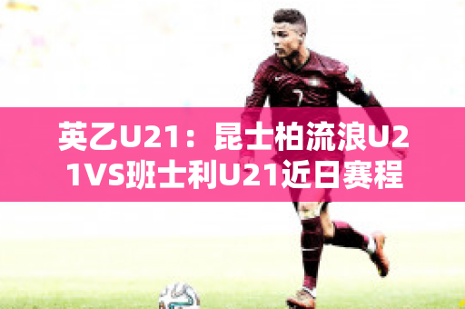 英乙U21：昆士柏流浪U21VS班士利U21近日赛程