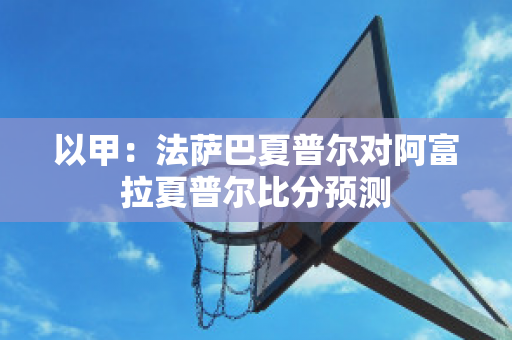 以甲：法萨巴夏普尔对阿富拉夏普尔比分预测