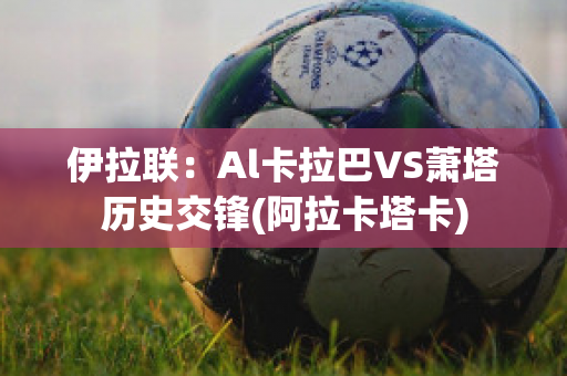 伊拉联：Al卡拉巴VS萧塔历史交锋(阿拉卡塔卡)