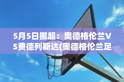 5月5日挪超：奥德格伦兰VS费德列斯达(奥德格伦兰足球俱乐部)