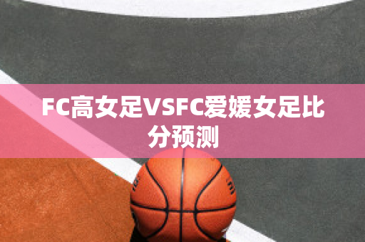 FC高女足VSFC爱媛女足比分预测