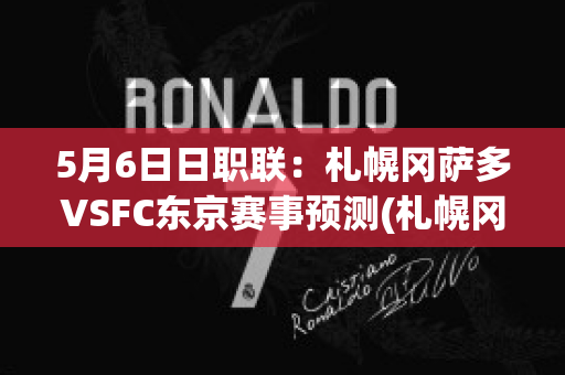 5月6日日职联：札幌冈萨多VSFC东京赛事预测(札幌冈萨多 vs fc东京)