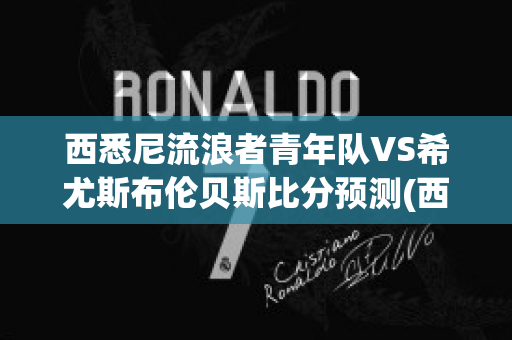 西悉尼流浪者青年队VS希尤斯布伦贝斯比分预测(西悉尼流浪者为什么能拿亚冠)