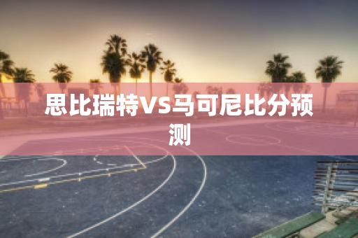 思比瑞特VS马可尼比分预测