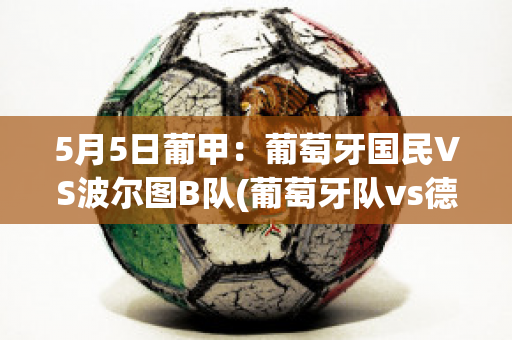 5月5日葡甲：葡萄牙国民VS波尔图B队(葡萄牙队vs德国队波胆)