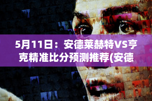 5月11日：安德莱赫特VS亨克精准比分预测推荐(安德莱赫特青训)