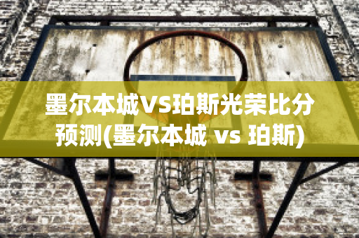 墨尔本城VS珀斯光荣比分预测(墨尔本城 vs 珀斯)