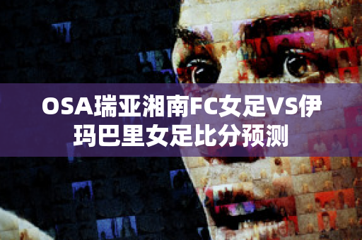 OSA瑞亚湘南FC女足VS伊玛巴里女足比分预测