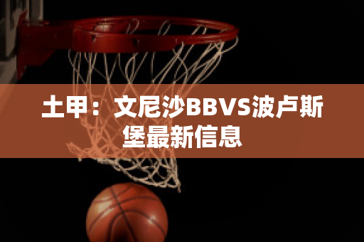 土甲：文尼沙BBVS波卢斯堡最新信息