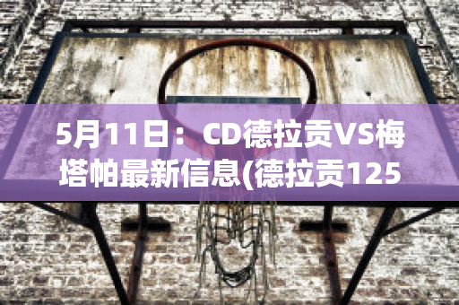 5月11日：CD德拉贡VS梅塔帕最新信息(德拉贡125)