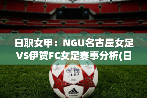 日职女甲：NGU名古屋女足VS伊贺FC女足赛事分析(日本名古屋女球迷)